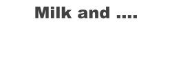 Milk and ....